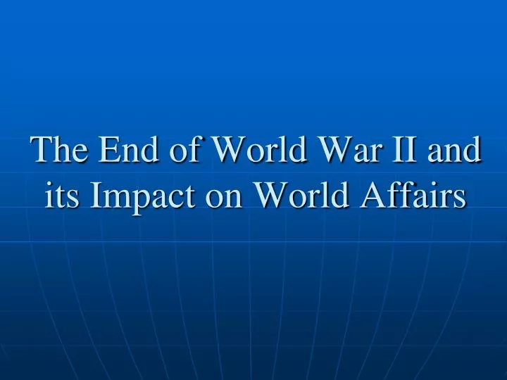 the end of world war ii and its impact on world affairs