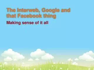 The Interweb, Google and that Facebook thing