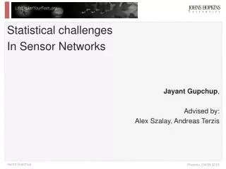 Statistical challenges In Sensor Networks Jayant Gupchup , Advised by: