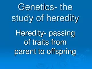 Genetics- the study of heredity