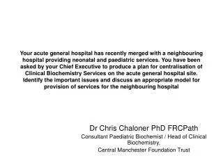 Dr Chris Chaloner PhD FRCPath Consultant Paediatric Biochemist / Head of Clinical Biochemistry,