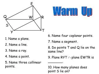 1. Name a plane. 2. Name a line. 3. Name a ray. 4. Name a point. 5. Name three collinear points.