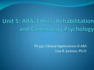 Unit 5: ABA, Ethics, Rehabilitation and Community Psychology