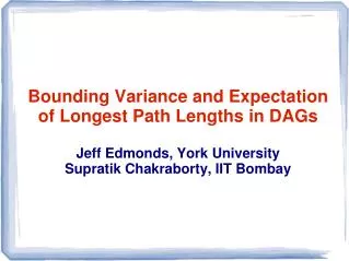 Bounding Variance and Expectation of Longest Path Lengths in DAGs Jeff Edmonds, York University