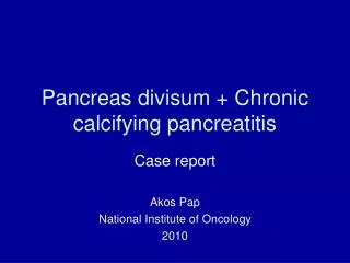 Pancreas divisum + Chronic calcifying pancreatitis