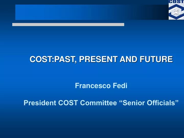 cost past present and future francesco fedi president cost committee senior officials