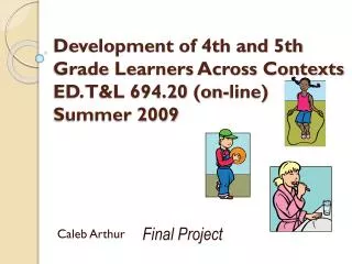 Development of 4th and 5th Grade Learners Across Contexts ED. T&amp;L 694.20 (on-line) Summer 2009