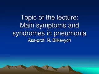 Topic of the lecture: Main symptoms and syndromes in pneumonia
