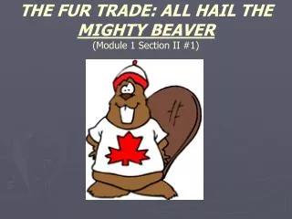THE FUR TRADE: ALL HAIL THE MIGHTY BEAVER (Module 1 Section II #1)