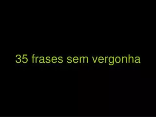 35 frases sem vergonha