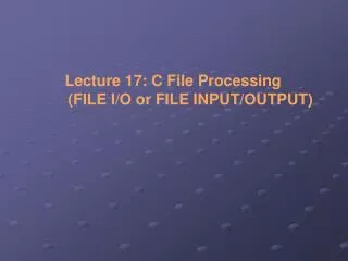 Lecture 17: C File Processing 	(FILE I/O or FILE INPUT/OUTPUT)