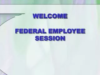 WELCOME FEDERAL EMPLOYEE SESSION