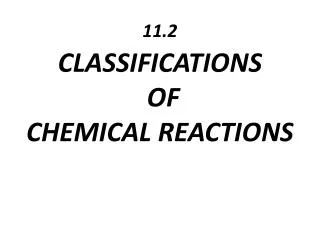 11.2 CLASSIFICATIONS OF CHEMICAL REACTIONS