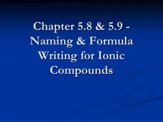 Chapter 5.8 &amp; 5.9 - Naming &amp; Formula Writing for Ionic Compounds
