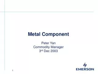 Metal Component Peter Yan Commodity Manager 3 rd Dec 2003