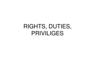 RIGHTS, DUTIES, PRIVILIGES