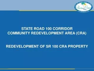 STATE ROAD 100 CORRIDOR COMMUNITY REDEVELOPMENT AREA (CRA) REDEVELOPMENT OF SR 100 CRA PROPERTY