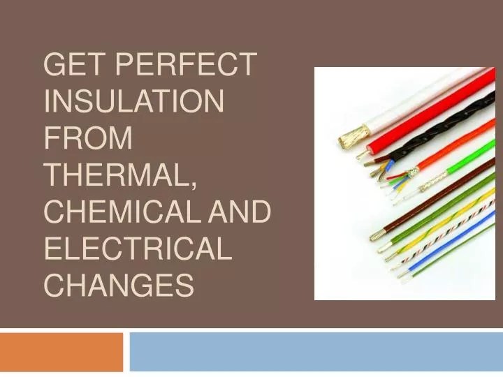 get perfect insulation from thermal chemical and electrical changes