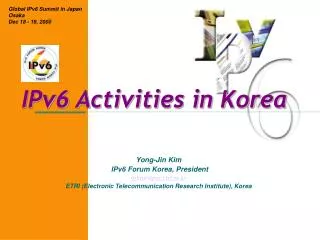 Yong-Jin Kim IPv6 Forum Korea, President yjkim@pec.etri.re.kr