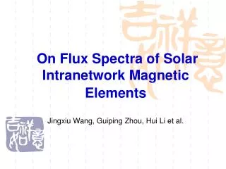 On Flux Spectra of Solar Intranetwork Magnetic Elements Jingxiu Wang, Guiping Zhou, Hui Li et al.