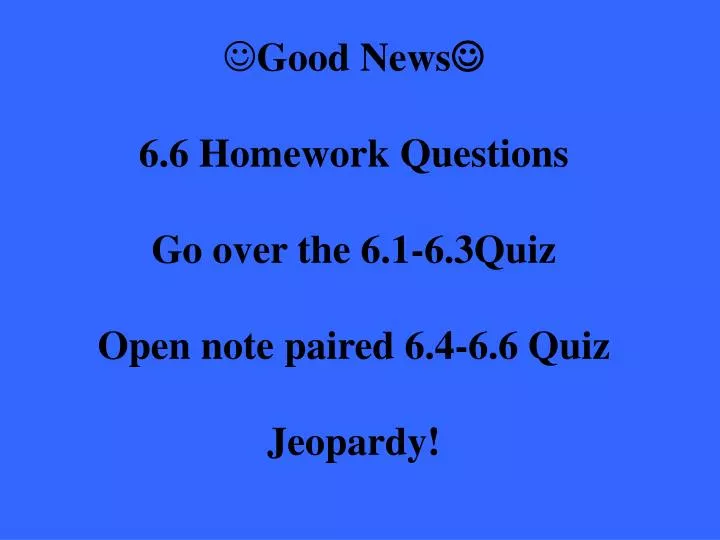 good news 6 6 homework questions go over the 6 1 6 3quiz open note paired 6 4 6 6 quiz jeopardy