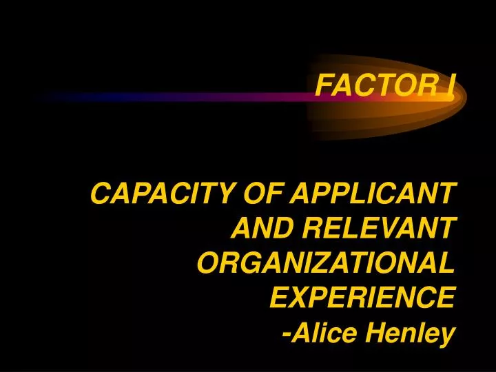 factor i capacity of applicant and relevant organizational experience alice henley
