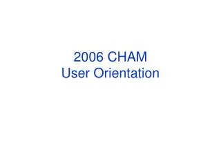2006 CHAM User Orientation