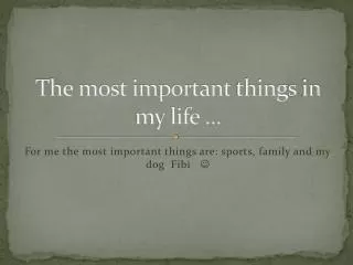 The most important thing s in my life ...