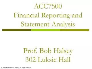 ACC7500 Financial Reporting and Statement Analysis Prof. Bob Halsey 302 Luksic Hall