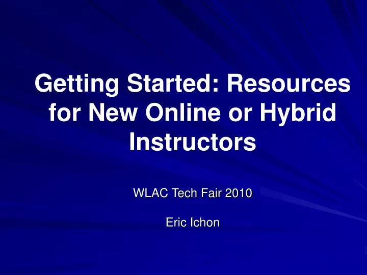 getting started resources for new online or hybrid instructors wlac tech fair 2010 eric ichon