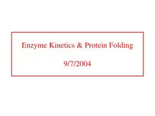 Enzyme Kinetics &amp; Protein Folding 9/7/2004