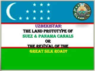 Uzbekistan : the land prototype of Suez &amp; panama canals or the revival of the Great Silk Road ?