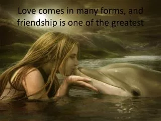 Love comes in many forms, and friendship is one of the greatest