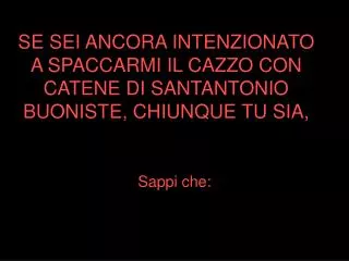 se sei ancora intenzionato a spaccarmi il cazzo con catene di santantonio buoniste chiunque tu sia