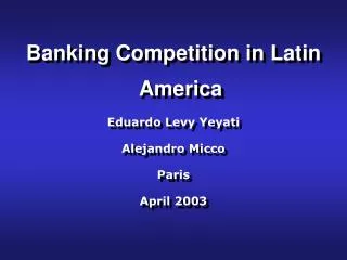 Banking Competition in Latin America Eduardo Levy Yeyati Alejandro Micco Paris April 2003