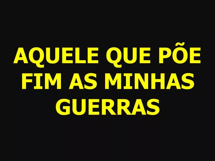 aquele que p e fim as minhas guerras