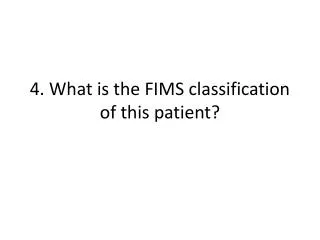 4. What is the FIMS classification of this patient?