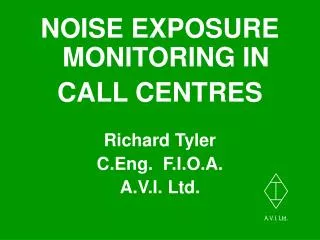 NOISE EXPOSURE MONITORING IN CALL CENTRES Richard Tyler C.Eng. F.I.O.A. A.V.I. Ltd.