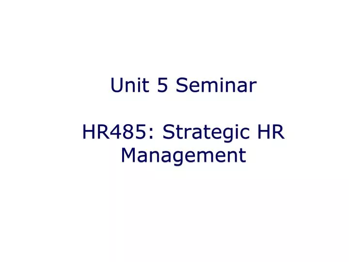 unit 5 seminar hr485 strategic hr management