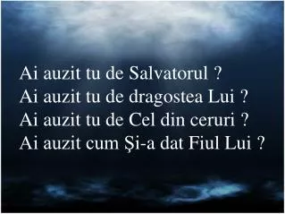 Ai auzit tu de Salvatorul ? Ai auzit tu de dragostea Lui ? Ai auzit tu de Cel din ceruri ?