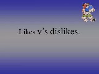 Likes v’s dislikes.