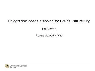 Holographic optical trapping for live cell structuring ECEN 2010 Robert McLeod, 4/5/13