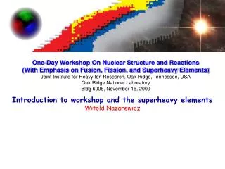 Introduction to workshop and the superheavy elements Witold Nazarewicz