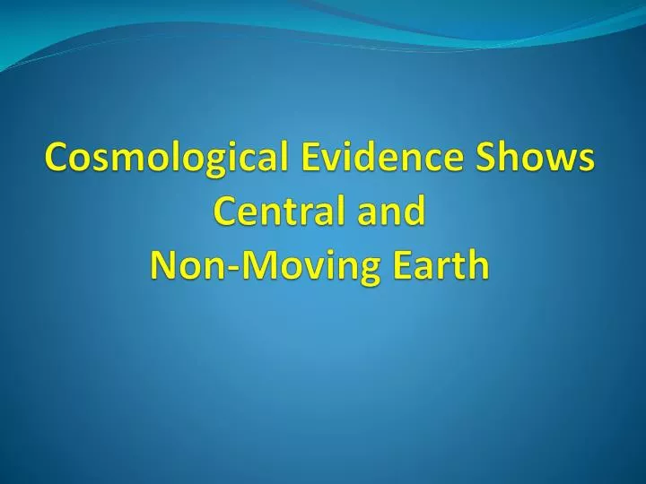 cosmological evidence shows central and non moving earth