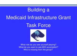 Building a Medicaid Infrastructure Grant Task Force What role do you see yourself playing?