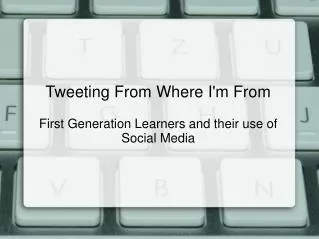 Tweeting From Where I'm From First Generation Learners and their use of Social Media