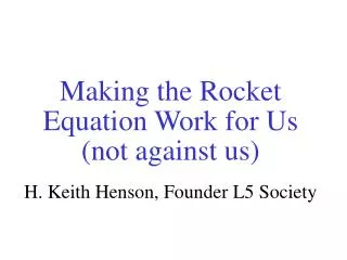 Making the Rocket Equation Work for Us (not against us) H. Keith Henson, Founder L5 Society