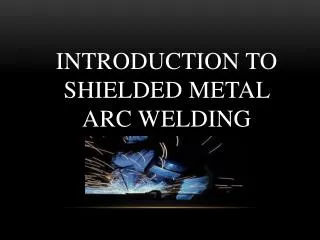 Introduction to Shielded Metal Arc Welding