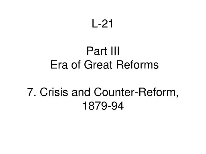 l 21 part iii era of great reforms 7 crisis and counter reform 1879 94