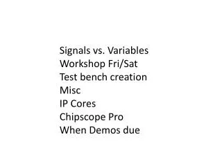 Signals vs. Variables Workshop Fri/Sat Test bench creation Misc IP Cores Chipscope Pro